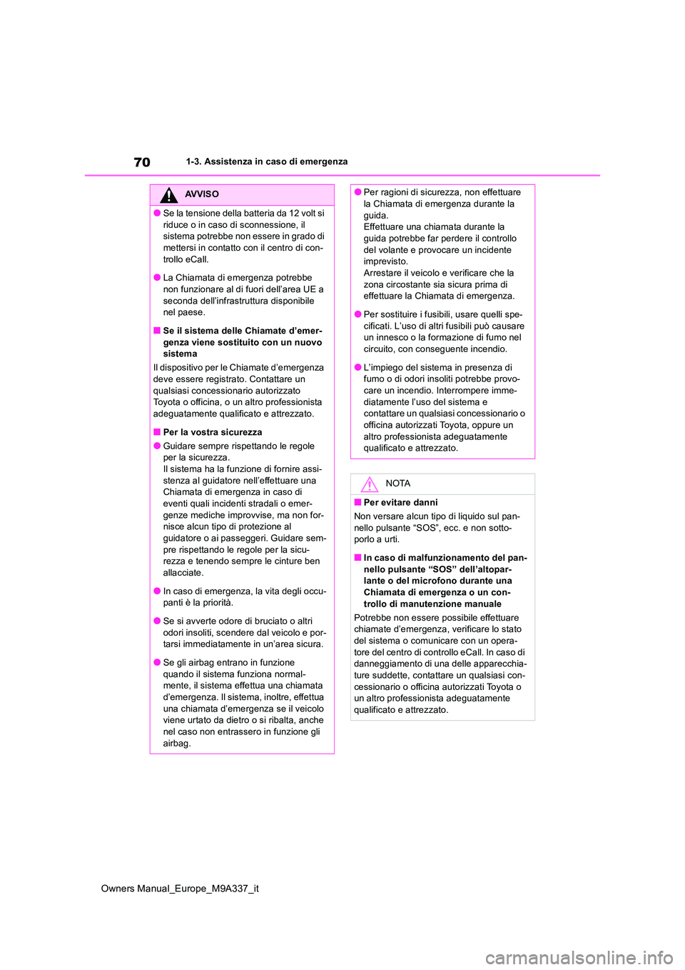 TOYOTA BZ4X 2022  Manuale duso (in Italian) 70
Owners Manual_Europe_M9A337_it
1-3. Assistenza in caso di emergenza
AVVISO
●Se la tensione della batteria da 12 volt si  
riduce o in caso di sconnessione, il  sistema potrebbe non essere in grad