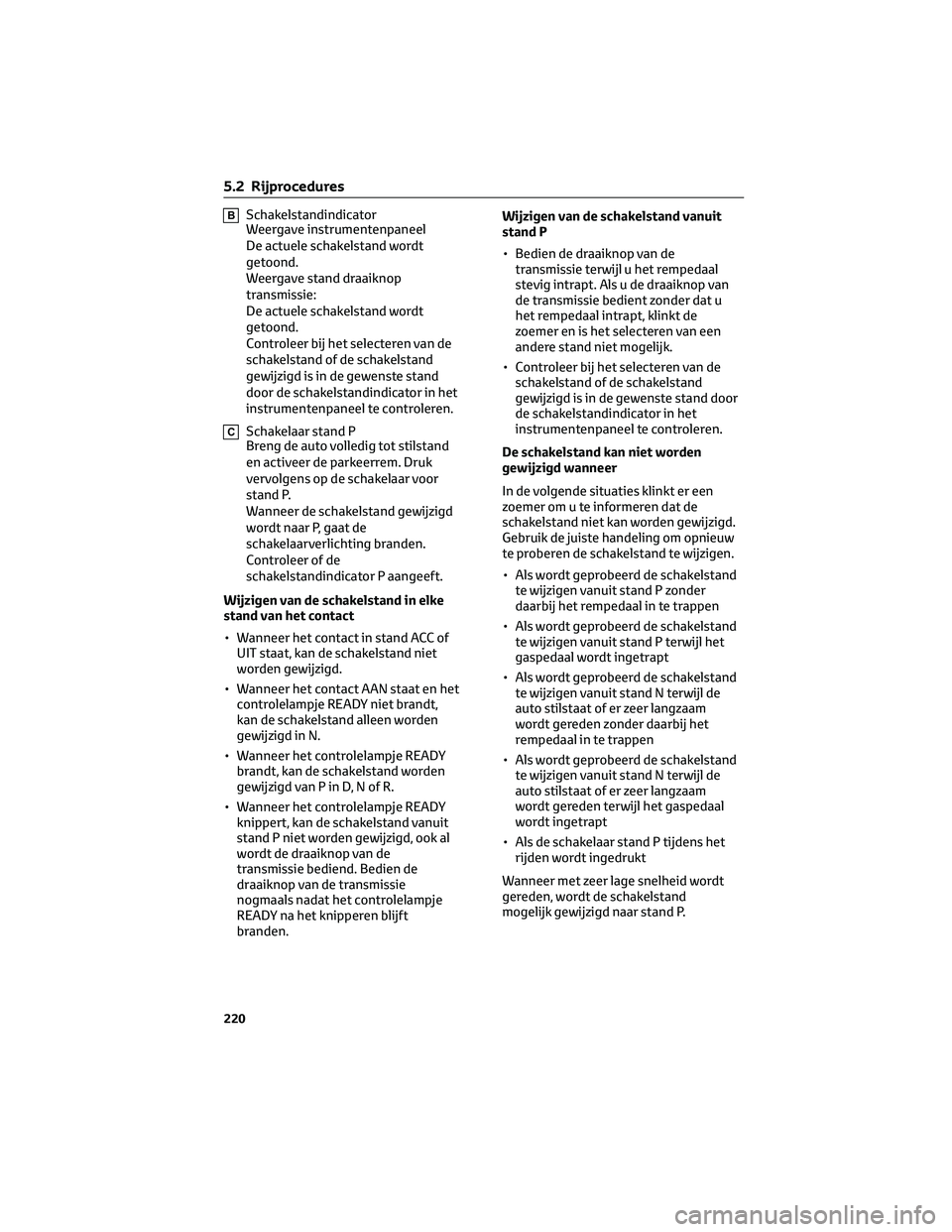 TOYOTA BZ4X 2022 Instructieboekje (in Dutch) BSchakelstandindicator
Weergave instrumentenpaneel
De actuele schakelstand wordt
getoond.
Weergave stand draaiknop
transmissie:
De actuele schakelstand wordt
getoond.
Controleer bij het selecteren van TOYOTA BZ4X 2022 Instructieboekje (in Dutch) BSchakelstandindicator
Weergave instrumentenpaneel
De actuele schakelstand wordt
getoond.
Weergave stand draaiknop
transmissie:
De actuele schakelstand wordt
getoond.
Controleer bij het selecteren van