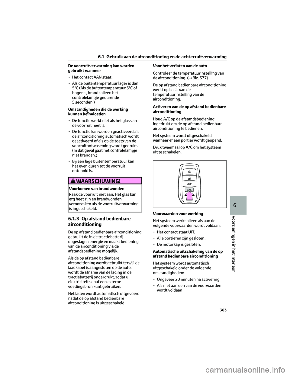 TOYOTA BZ4X 2022 Instructieboekje (in Dutch) De voorruitverwarming kan worden
gebruikt wanneer
• Het contact AAN staat.
• Als de buitentemperatuur lager is dan5°C (Als de buitentemperatuur 5°C of
hoger is, brandt alleen het
controlelampje TOYOTA BZ4X 2022 Instructieboekje (in Dutch) De voorruitverwarming kan worden
gebruikt wanneer
• Het contact AAN staat.
• Als de buitentemperatuur lager is dan5°C (Als de buitentemperatuur 5°C of
hoger is, brandt alleen het
controlelampje