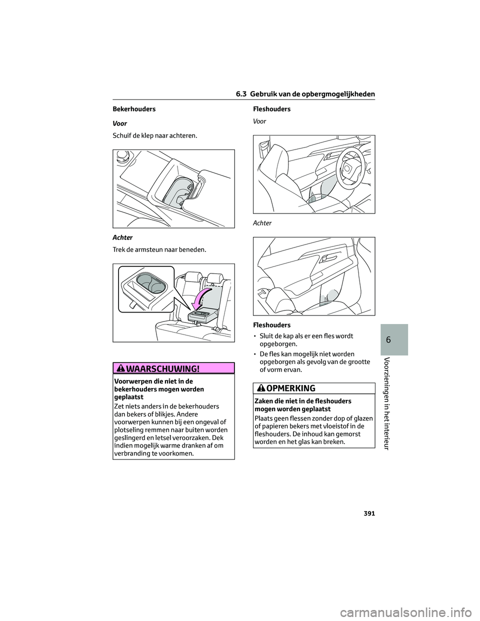 TOYOTA BZ4X 2022  Instructieboekje (in Dutch) Bekerhouders
Voor
Schuif de klep naar achteren.
Achter
Trek de armsteun naar beneden.
WAARSCHUWING!
Voorwerpen die niet in de
bekerhouders mogen worden
geplaatst
Zet niets anders in de bekerhouders
da