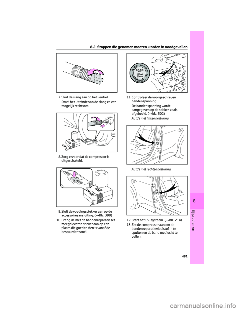 TOYOTA BZ4X 2022  Instructieboekje (in Dutch) 7. Sluit de slang aan op het ventiel.Draai het uiteinde van de slang zo ver
mogelijk rechtsom.
8. Zorg ervoor dat de compressor is uitgeschakeld.
9. Sluit de voedingsstekker aan op de accessoireaanslu