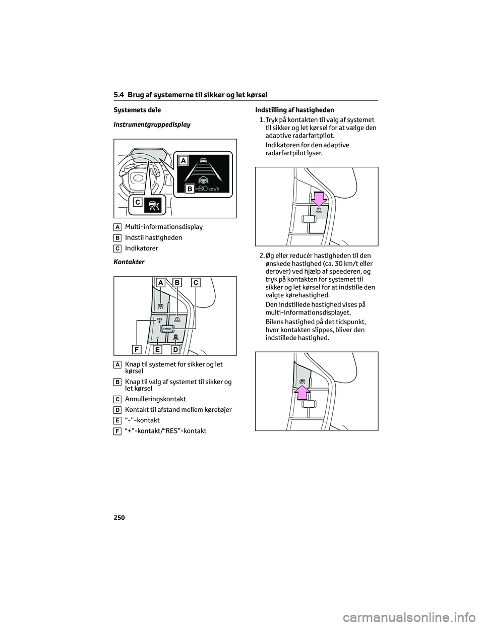 TOYOTA BZ4X 2022  Brugsanvisning (in Danish) Systemets dele
Instrumentgruppedisplay
AMulti-informationsdisplay
BIndstil hastigheden
CIndikatorer
Kontakter
AKnap til systemet for sikker og let
kørsel
BKnap til valg af systemet til sikker og
let 