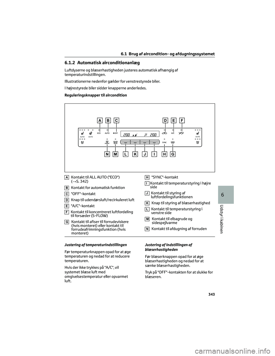 TOYOTA BZ4X 2022 Brugsanvisning (in Danish) 6.1.2 Automatisk airconditionanlæg
Luftdyserne og blæserhastigheden justeres automatisk afhængig af
temperaturindstillingen.
Illustrationerne nedenfor gælder for venstrestyrede biler.
I højrestyr TOYOTA BZ4X 2022 Brugsanvisning (in Danish) 6.1.2 Automatisk airconditionanlæg
Luftdyserne og blæserhastigheden justeres automatisk afhængig af
temperaturindstillingen.
Illustrationerne nedenfor gælder for venstrestyrede biler.
I højrestyr