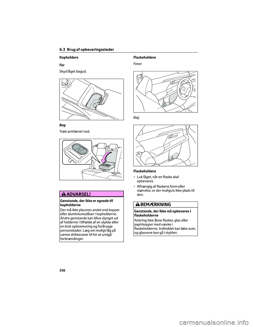 TOYOTA BZ4X 2022  Brugsanvisning (in Danish) Kopholdere
For
Skyd låget bagud.
Bag
Træk armlænet ned.
ADVARSEL!
Genstande, der ikke er egnede til
kopholderne
Der må ikke placeres andet end kopper
eller aluminiumsdåser i kopholderne.
Andre ge