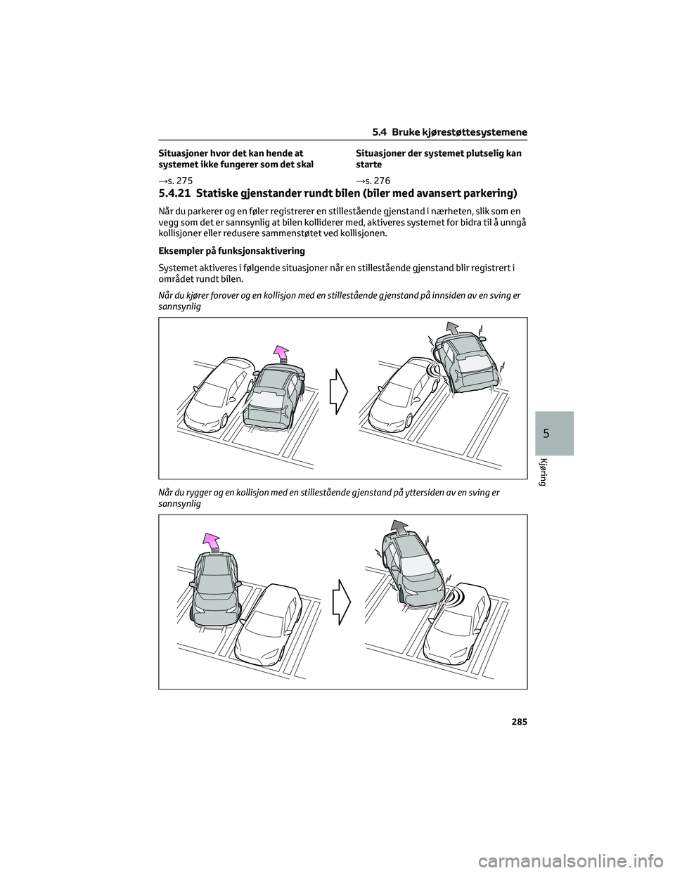 TOYOTA BZ4X 2022  Instruksjoner for bruk (in Norwegian) Situasjoner hvor det kan hende at
systemet ikke fungerer som det skal
→s. 275Situasjoner der systemet plutselig kan
starte
→s. 276
5.4.21 Statiske gjenstander rundt bilen (biler med avansert parke
