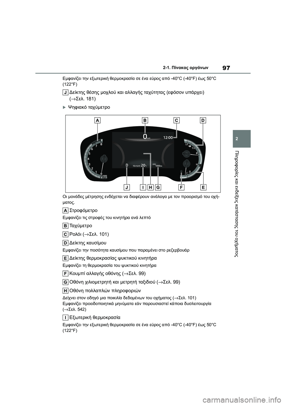 TOYOTA COROLLA 2022  ΟΔΗΓΌΣ ΧΡΉΣΗΣ (in Greek) 97
2 2-1. Πίνακας οργάνων
Πληροφορίες και ενδείξεις κατάστασης του οχήματος
Εμφανίζει την εξωτερική θερμοκρασί