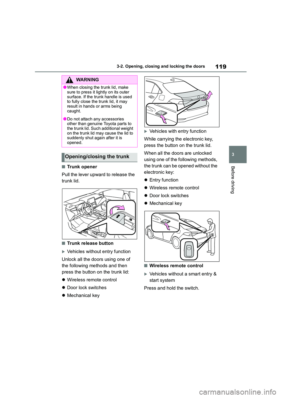 TOYOTA COROLLA 2022  Owners Manual (in English) 119
3 
3-2. Opening, closing and locking the doors
Before driving■Trunk opener 
Pull the lever upward to release the  
trunk lid.
■Trunk release button
Vehicles without entry function 
Unlock a