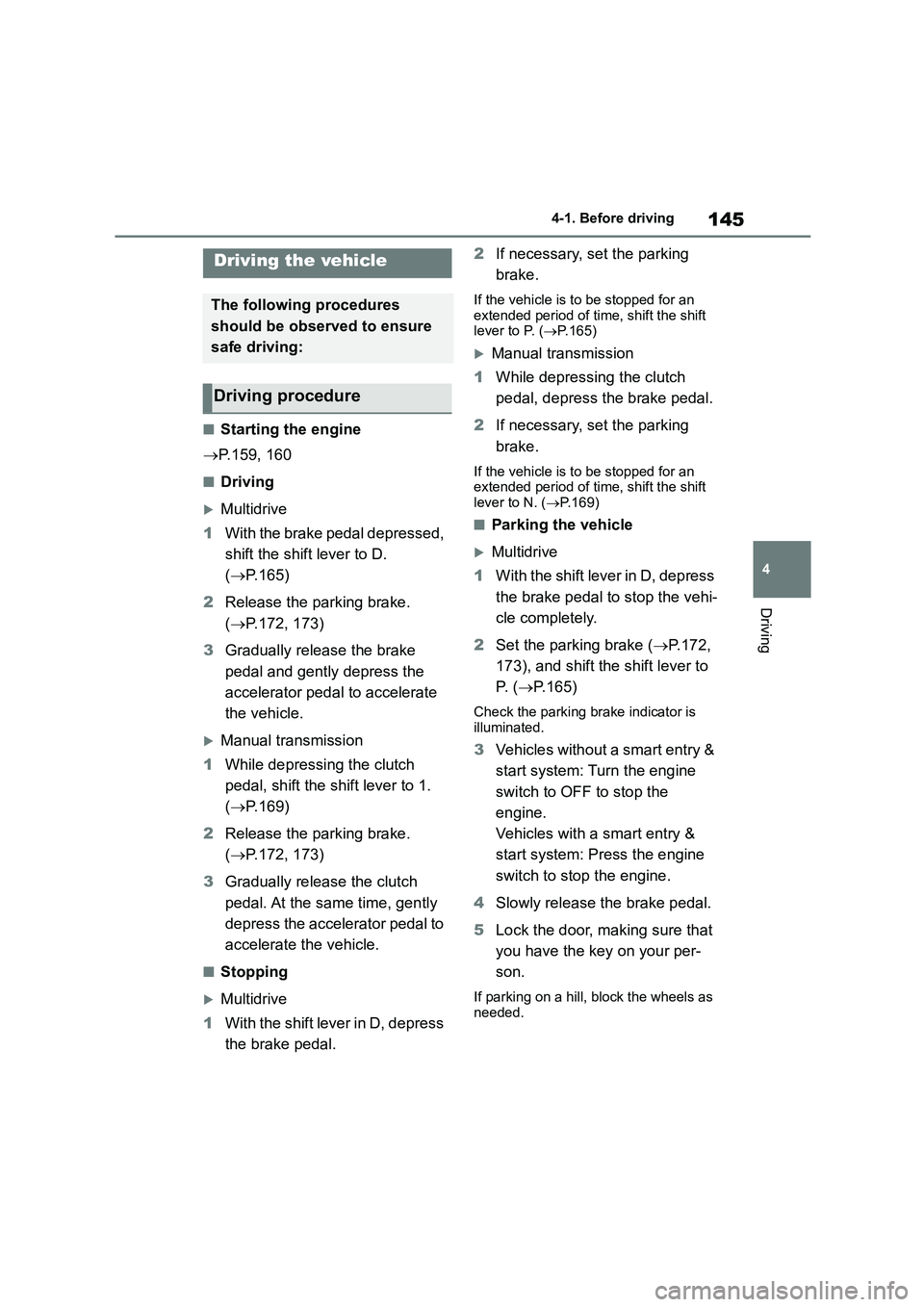 TOYOTA COROLLA 2022  Owners Manual (in English) 145
4 
4-1. Before driving
Driving
4-1.Before driving
■Starting the engine 
 P.159, 160
■Driving
Multidrive 
1 With the brake pedal depressed,  
shift the shift lever to D. 
( P.165) 
2 R