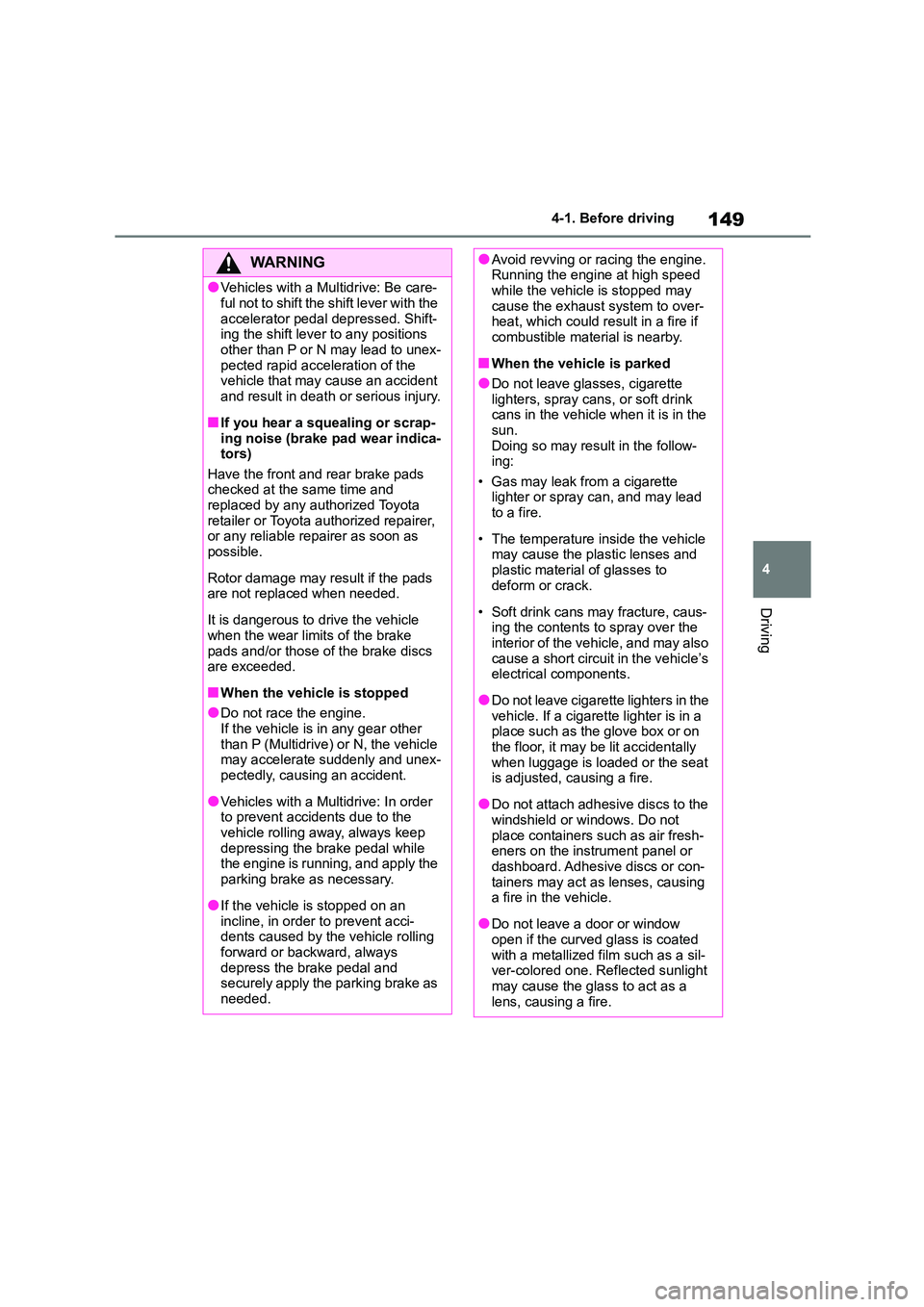 TOYOTA COROLLA 2022  Owners Manual (in English) 149
4 
4-1. Before driving
Driving
WA R N I N G
●Vehicles with a Multidrive: Be care- 
ful not to shift the shift lever with the 
accelerator pedal depressed. Shift- ing the shift lever to any posit