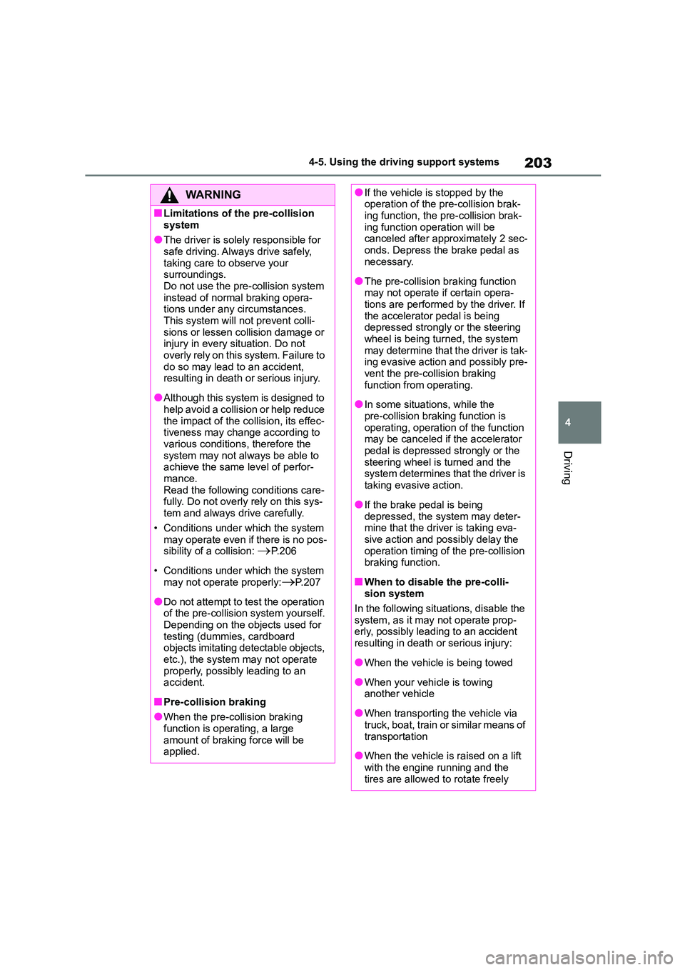 TOYOTA COROLLA 2022  Owners Manual (in English) 203
4 
4-5. Using the driving support systems
Driving
WA R N I N G
■Limitations of the pre-collision  
system
●The driver is solely responsible for  safe driving. Always drive safely,  
taking car