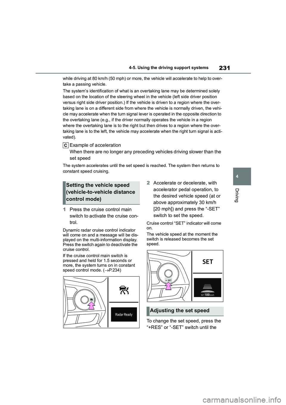 TOYOTA COROLLA 2022  Owners Manual (in English) 231
4 
4-5. Using the driving support systems
Driving
while driving at 80 km/h (50 mph) or more, the vehicle will accelerate to help to over- 
take a passing vehicle. 
The system’s identificat ion o