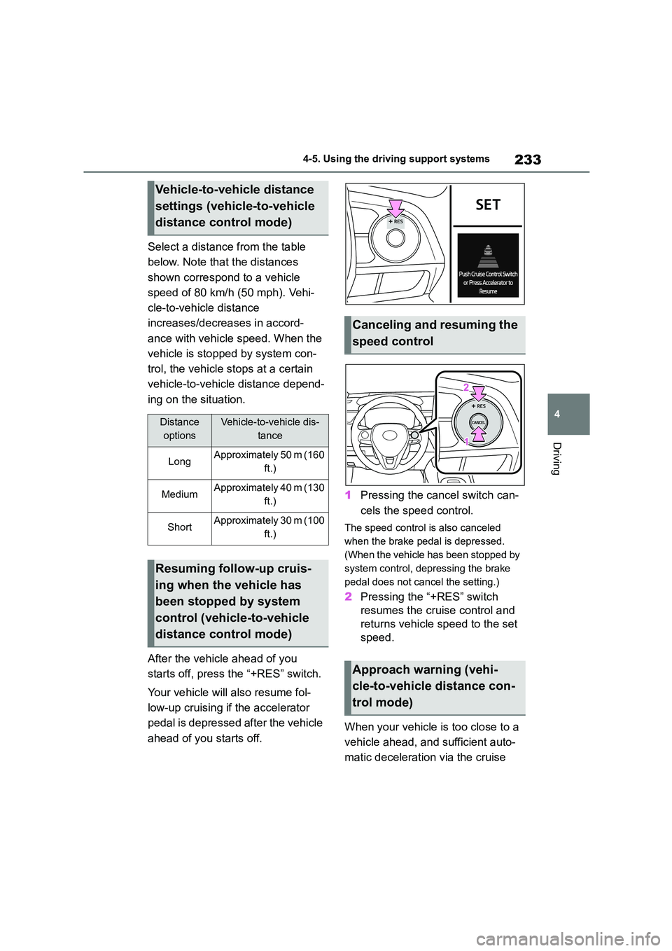 TOYOTA COROLLA 2022  Owners Manual (in English) 233
4 
4-5. Using the driving support systems
Driving
Select a distance from the table  
below. Note that the distances 
shown correspond to a vehicle 
speed of 80 km/h (50 mph). Vehi-
cle-to-vehicle 
