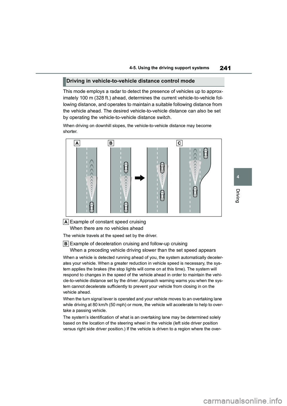 TOYOTA COROLLA 2022  Owners Manual (in English) 241
4 
4-5. Using the driving support systems
Driving
This mode employs a radar to detect the presence of vehicles up to approx- 
imately 100 m (328 ft.) ahead, determines the current vehicle-to-vehic