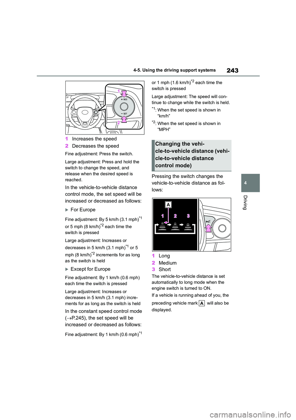 TOYOTA COROLLA 2022  Owners Manual (in English) 243
4 
4-5. Using the driving support systems
Driving
1 Increases the speed 
2 Decreases the speed
Fine adjustment: Press the switch. 
Large adjustment: Press and hold the  
switch to change the speed