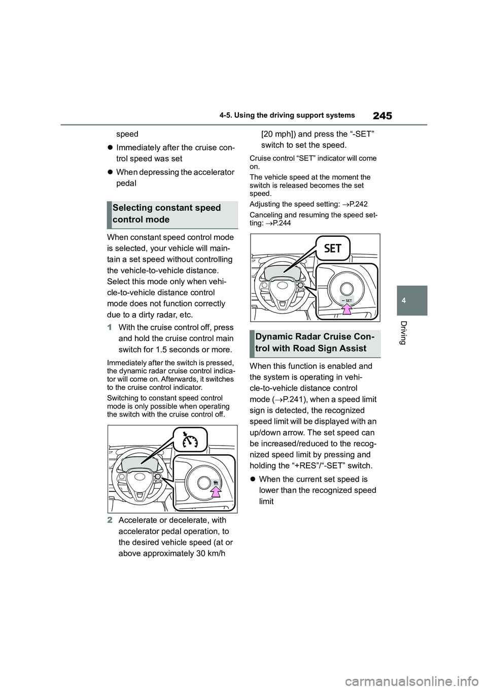 TOYOTA COROLLA 2022  Owners Manual (in English) 245
4 
4-5. Using the driving support systems
Driving
speed 
 Immediately after the cruise con- 
trol speed was set 
 When depressing the accelerator  
pedal 
When constant speed control mode  
