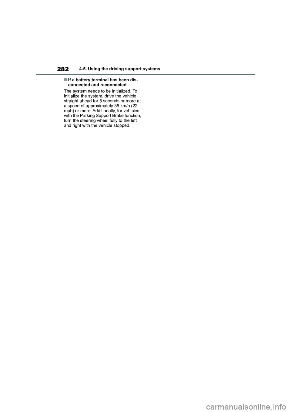 TOYOTA COROLLA 2022  Owners Manual (in English) 2824-5. Using the driving support systems
■If a battery terminal has been dis- 
connected and reconnected 
The system needs to be initialized. To  
initialize the system, drive the vehicle 
straight