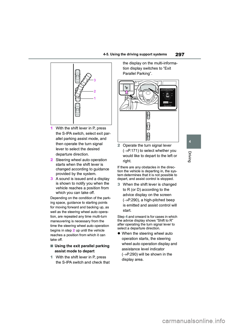 TOYOTA COROLLA 2022  Owners Manual (in English) 297
4 
4-5. Using the driving support systems
Driving
1 With the shift lever in P, press  
the S-IPA switch, select exit par-
allel parking assist mode, and 
then operate the turn signal 
lever to sel