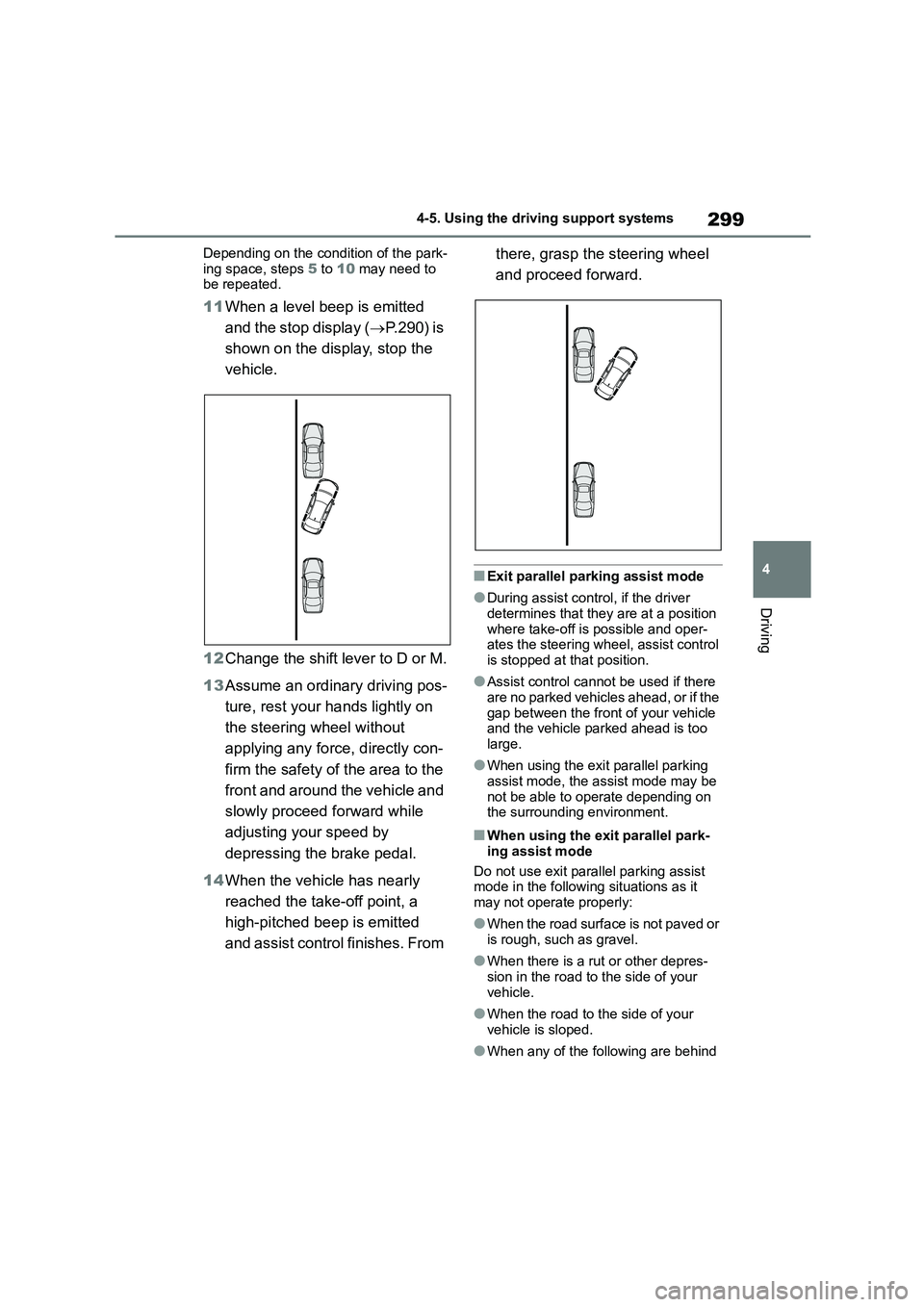 TOYOTA COROLLA 2022  Owners Manual (in English) 299
4 
4-5. Using the driving support systems
Driving
Depending on the condition of the park- 
ing space, steps  5 to 10 may need to  be repeated.
11 When a level beep is emitted  
and the stop displa