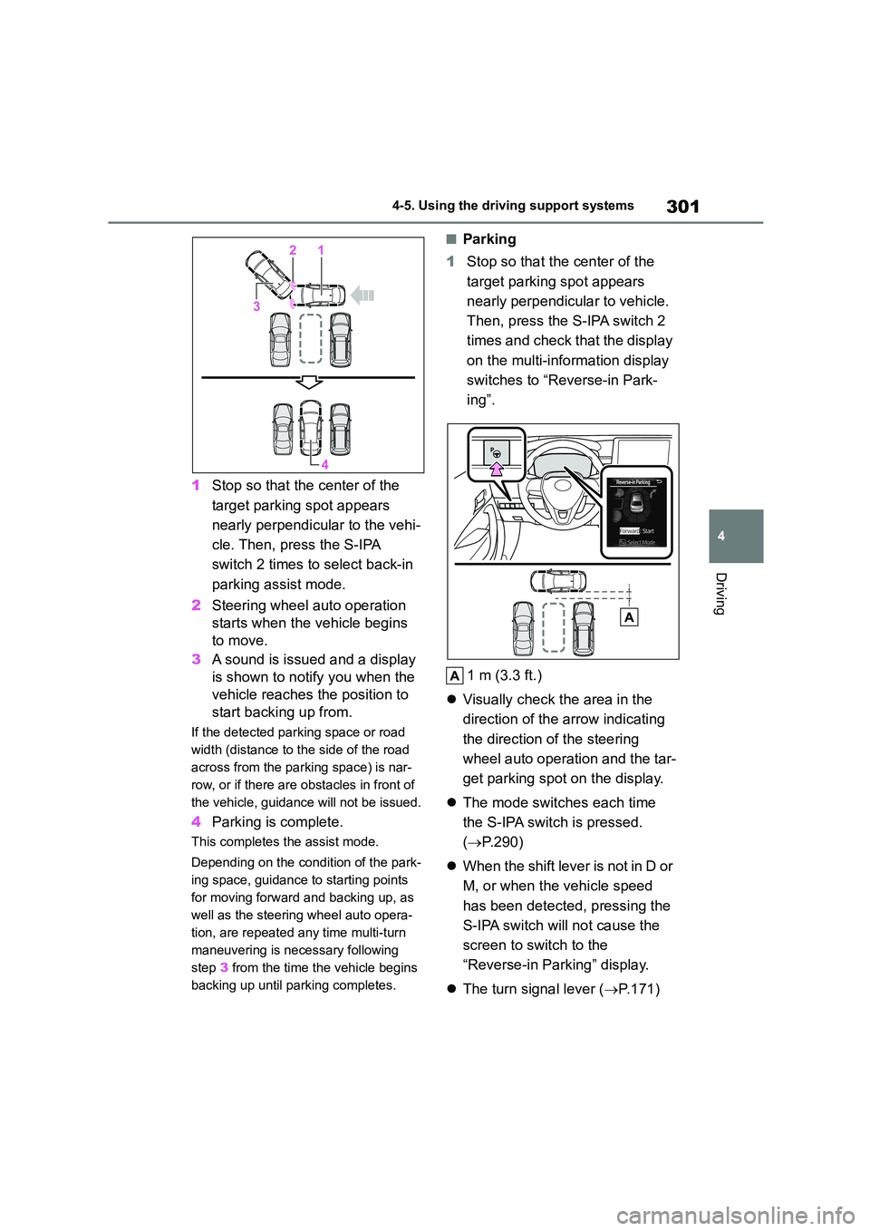 TOYOTA COROLLA 2022  Owners Manual (in English) 301
4 
4-5. Using the driving support systems
Driving
1 Stop so that the center of the  
target parking spot appears 
nearly perpendicular to the vehi-
cle. Then, press the S-IPA 
switch 2 times to  s