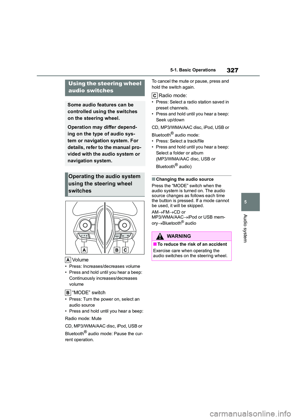 TOYOTA COROLLA 2022  Owners Manual (in English) 327
5 
5-1. Basic Operations
Audio system
Volume
• Press: Increases/decreases volume 
• Press and hold until you hear a beep: 
Continuously increases/decreases 
volume
“MODE” switch
• Press: