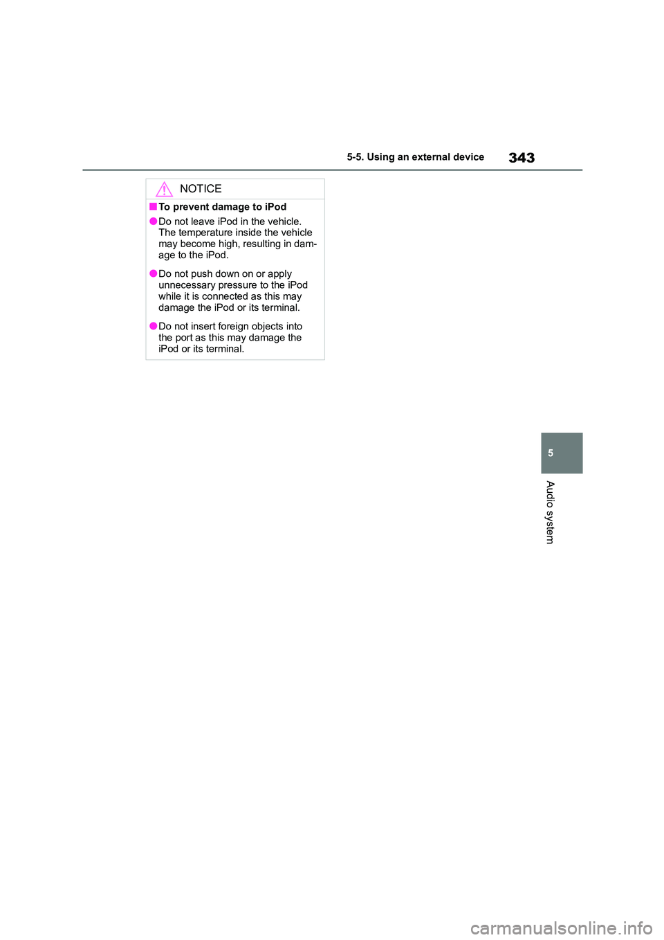 TOYOTA COROLLA 2022  Owners Manual (in English) 343
5 
5-5. Using an external device
Audio system
NOTICE
■To prevent damage to iPod
●Do not leave iPod in the vehicle.  
The temperature inside the vehicle  may become high, resulting in dam- 
age