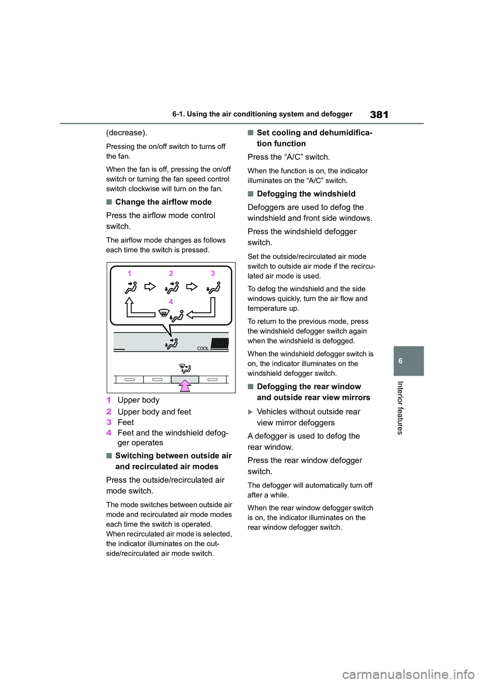 TOYOTA COROLLA 2022  Owners Manual (in English) 381
6 
6-1. Using the air conditioning system and defogger
Interior features
(decrease).
Pressing the on/off switch to turns off  
the fan. 
When the fan is off, pressing the on/off  
switch or turnin