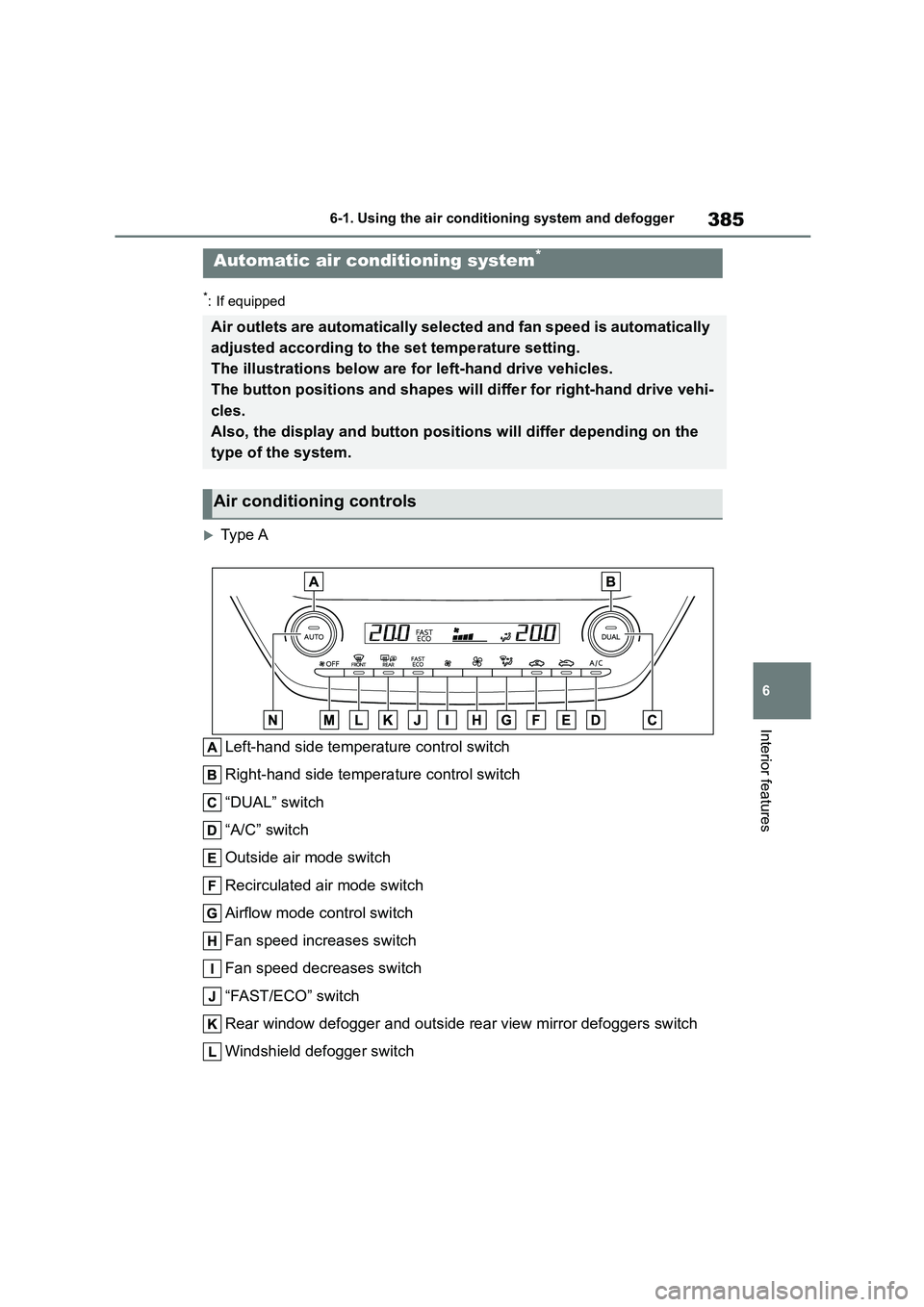 TOYOTA COROLLA 2022  Owners Manual (in English) 385
6 
6-1. Using the air conditioning system and defogger
Interior features
*: If equipped
Type A 
Left-hand side temperature control switch 
Right-hand side temperature control switch
“DUAL” 