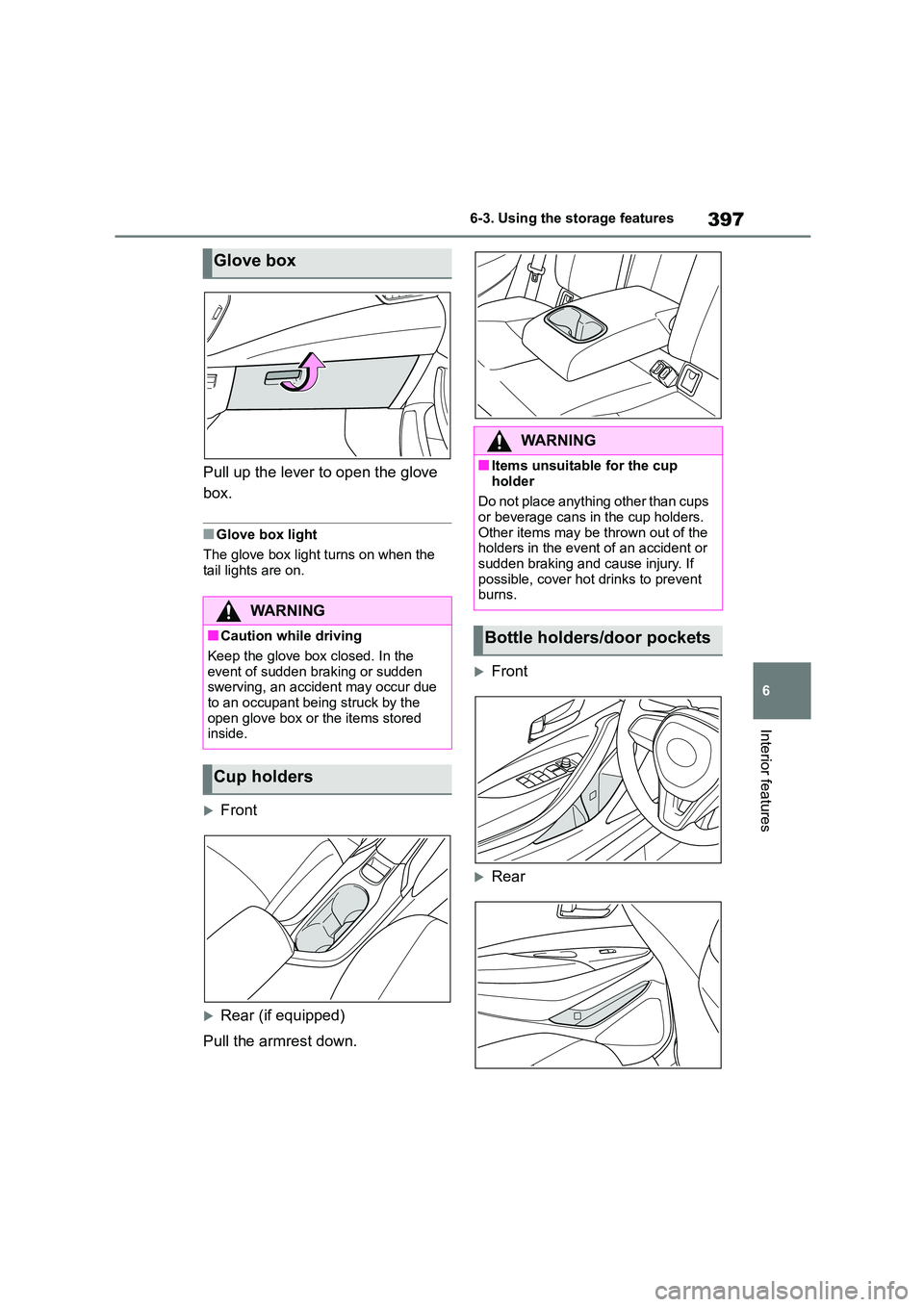 TOYOTA COROLLA 2022  Owners Manual (in English) 397
6 
6-3. Using the storage features
Interior features
Pull up the lever to open the glove  
box.
■Glove box light 
The glove box light turns on when the  
tail lights are on.
Front
Rear (if