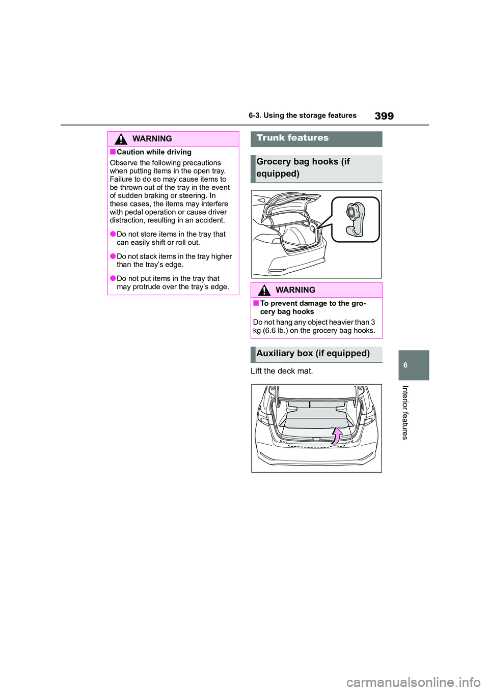 TOYOTA COROLLA 2022  Owners Manual (in English) 399
6 
6-3. Using the storage features
Interior features
Lift the deck mat.
WA R N I N G
■Caution while driving 
Observe the following precautions  
when putting items in the open tray.  Failure to 