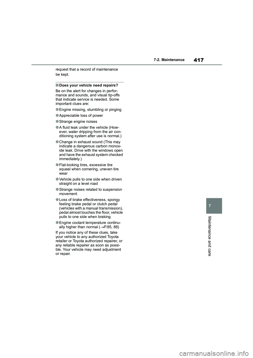 TOYOTA COROLLA 2022  Owners Manual (in English) 417
7 
7-2. Maintenance
Maintenance and care
request that a record of maintenance  
be kept.
■Does your vehicle need repairs? 
Be on the alert for changes in perfor- mance and sounds, and visual tip
