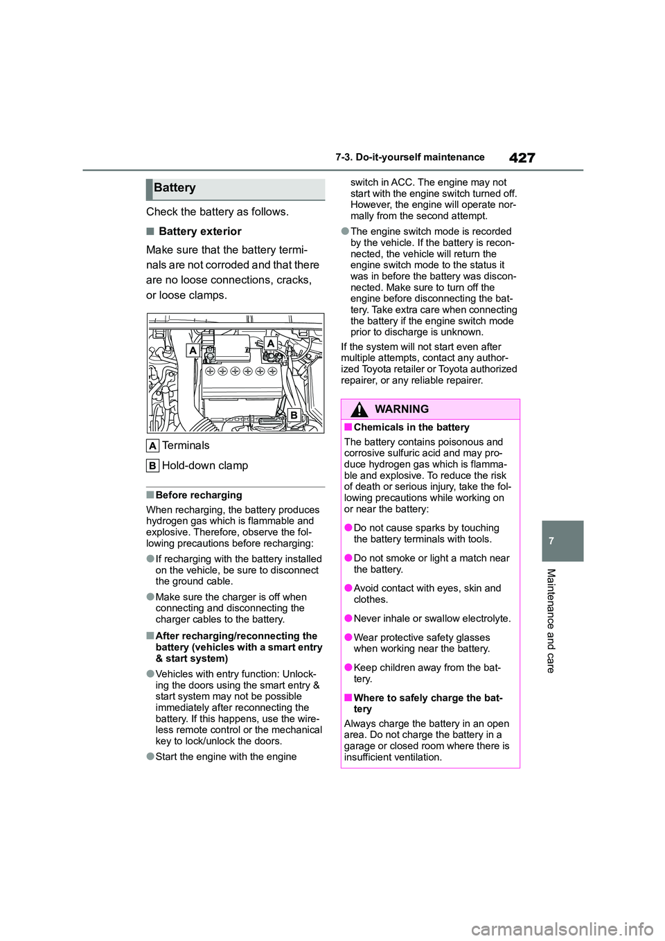 TOYOTA COROLLA 2022  Owners Manual (in English) 427
7 
7-3. Do-it-yourself maintenance
Maintenance and care
Check the battery as follows.
■Battery exterior 
Make sure that the battery termi- 
nals are not corroded and that there 
are no loose con