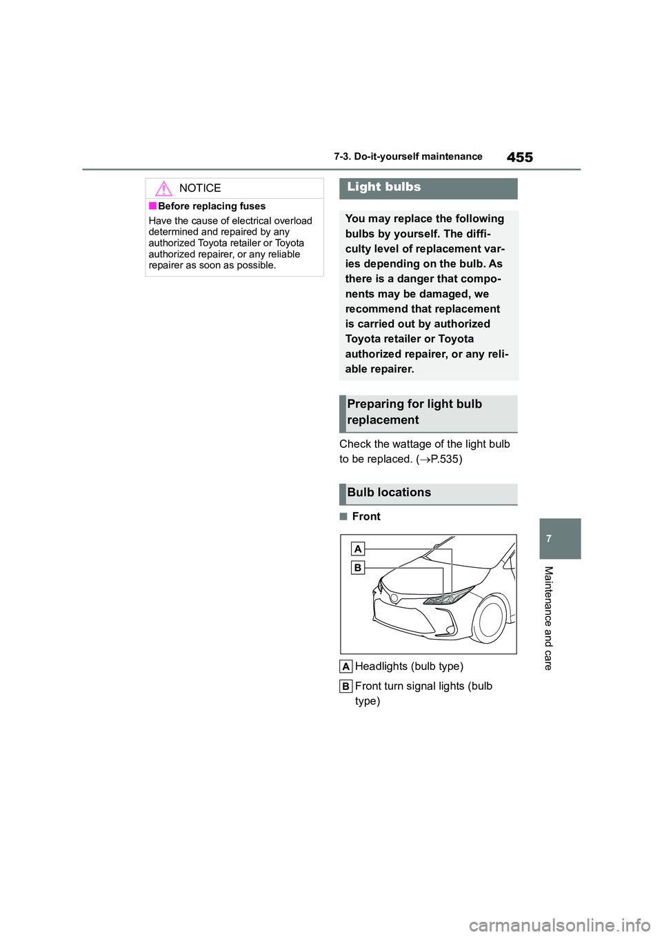 TOYOTA COROLLA 2022  Owners Manual (in English) 455
7 
7-3. Do-it-yourself maintenance
Maintenance and care
Check the wattage of the light bulb  
to be replaced. ( P.535)
■Front 
Headlights (bulb type) 
Front turn signal lights (bulb  
type)
N