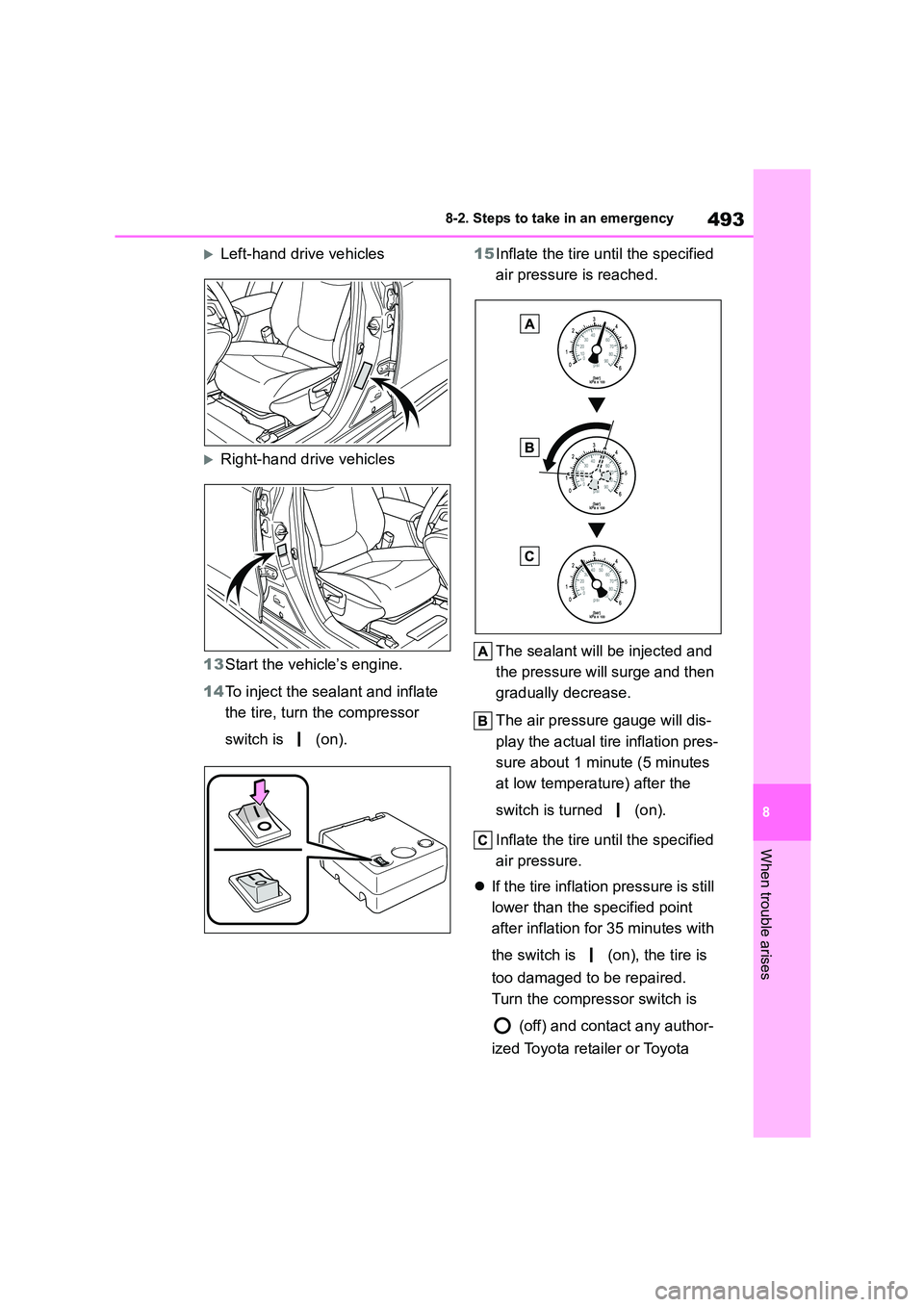 TOYOTA COROLLA 2022  Owners Manual (in English) 493
8 
8-2. Steps to take in an emergency
When trouble arises
Left-hand drive vehicles
Right-hand drive vehicles 
13 Start the vehicle’s engine. 
14 To inject the sealant and inflate  
the tir