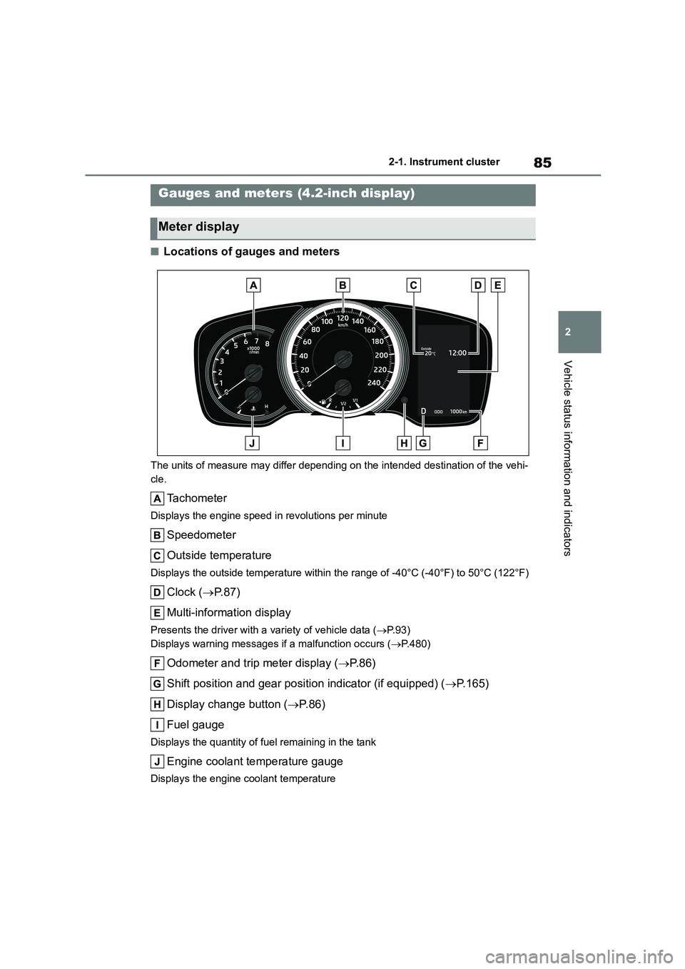 TOYOTA COROLLA 2022  Owners Manual (in English) 85
2 
2-1. Instrument cluster
Vehicle status information and indicators
■Locations of gauges and meters
The units of measure may differ depending on the intended destination of the vehi- 
cle.
Tacho