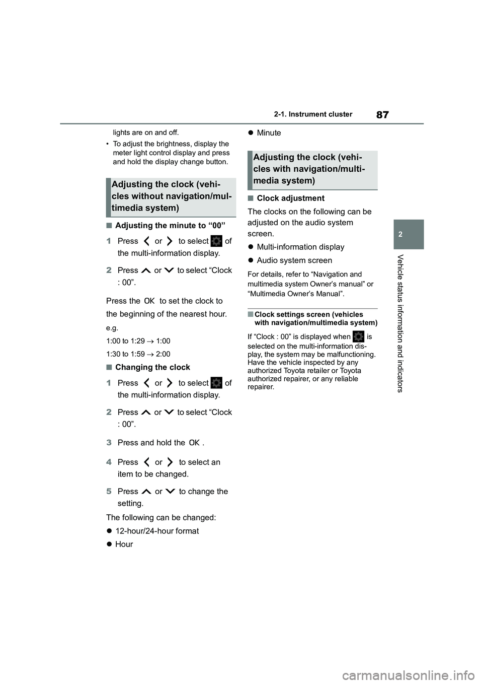 TOYOTA COROLLA 2022  Owners Manual (in English) 87
2 
2-1. Instrument cluster
Vehicle status information and indicators
lights are on and off. 
• To adjust the brightness, display the  
meter light control display and press  
and hold the display