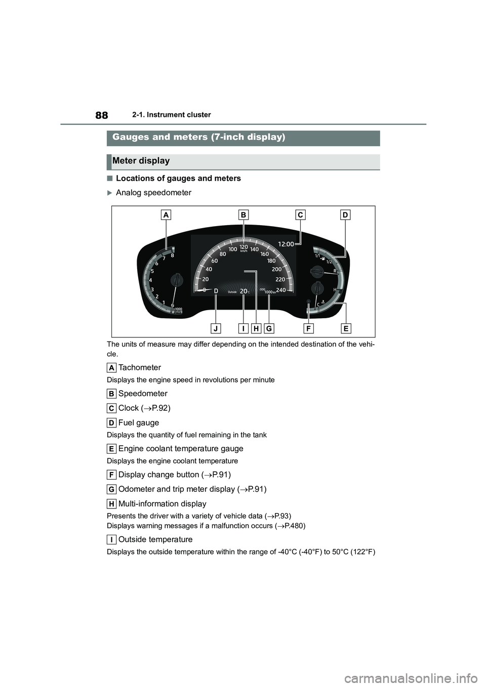 TOYOTA COROLLA 2022  Owners Manual (in English) 882-1. Instrument cluster
■Locations of gauges and meters
Analog speedometer
The units of measure may differ depending on the intended destination of the vehi- 
cle.
Tachometer
Displays the engin
