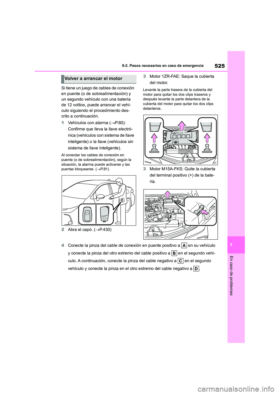 TOYOTA COROLLA 2022 Manuale de Empleo (in Spanish) 525
8
8-2. Pasos necesarios en caso de emergencia
En caso de problemas
Si tiene un juego de cables de conexión
en puente (o de sobrealimentación) y
un segundo vehículo con una batería
de 12 v TOYOTA COROLLA 2022 Manuale de Empleo (in Spanish) 525
8
8-2. Pasos necesarios en caso de emergencia
En caso de problemas
Si tiene un juego de cables de conexión
en puente (o de sobrealimentación) y
un segundo vehículo con una batería
de 12 v
