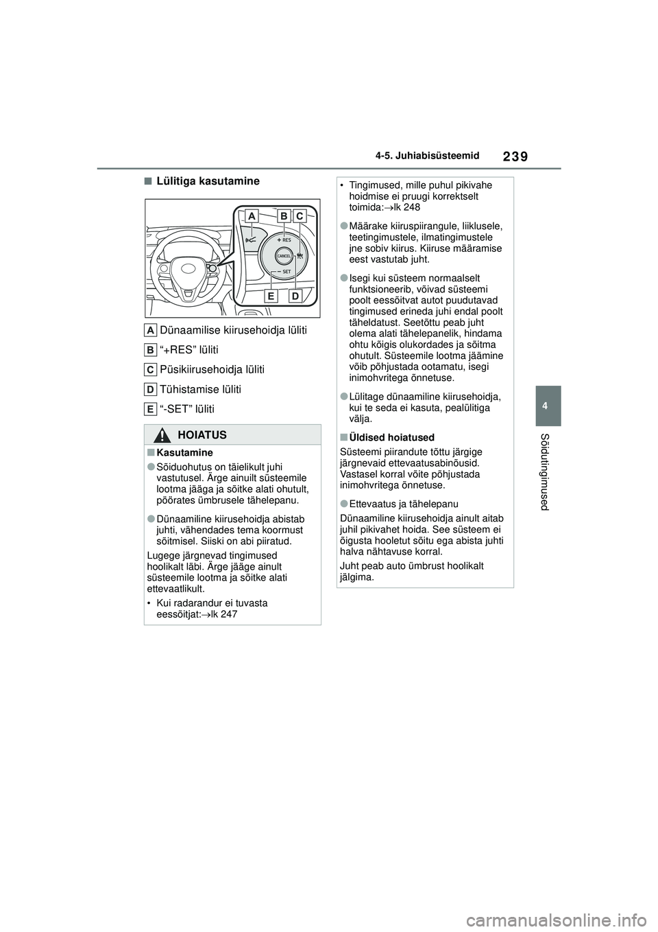 TOYOTA COROLLA 2022  Kasutusjuhend (in Estonian) 239
4
4-5. Juhiabisüsteemid
Sõidutingimused
■Lülitiga kasutamine
Dünaamilise kiirusehoidja lüliti
“+RES” lüliti
Püsikiirusehoidja lüliti
Tühistamise lüliti
“-SET” lüliti
HOIATUS
