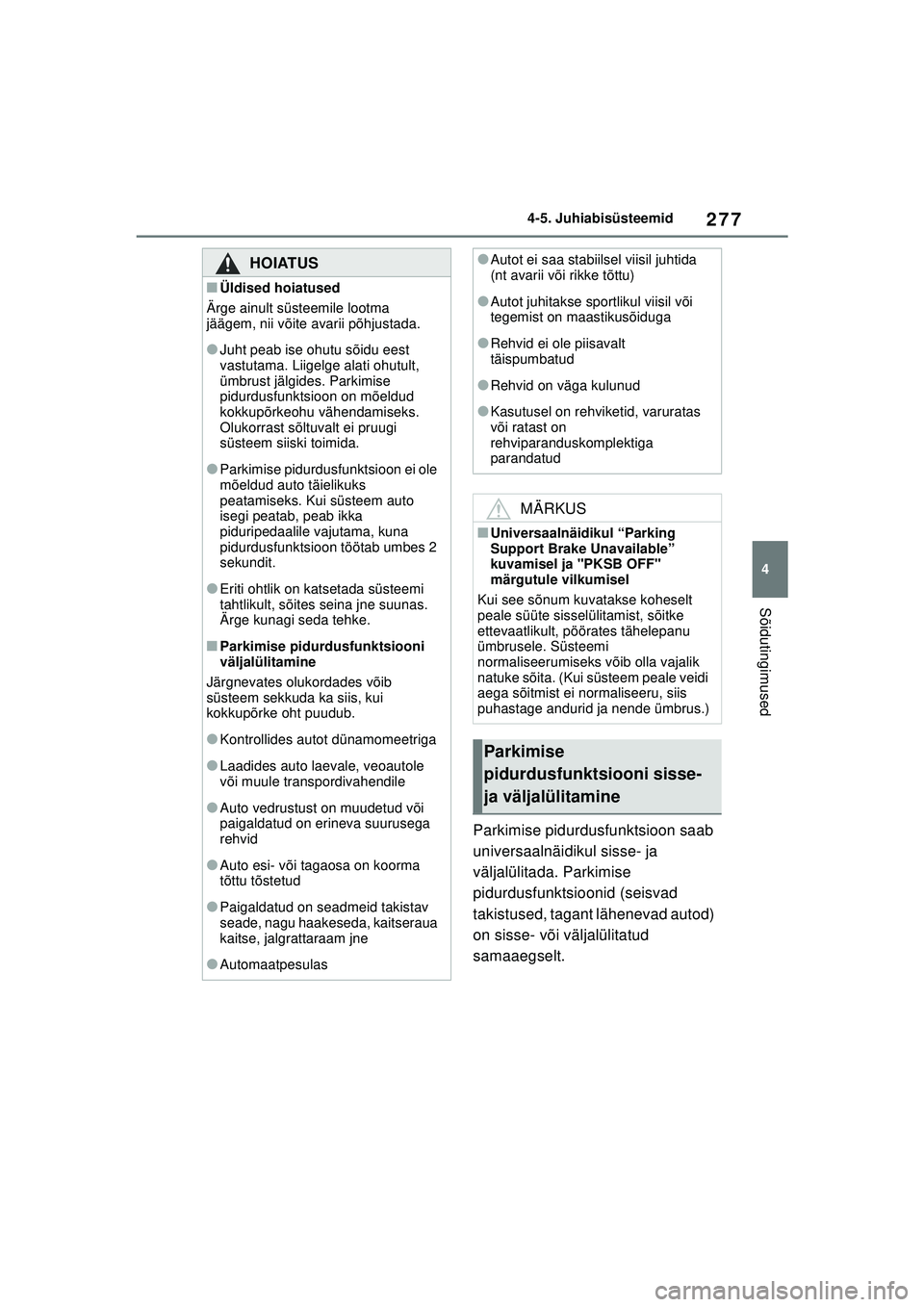 TOYOTA COROLLA 2022  Kasutusjuhend (in Estonian) 277
4
4-5. Juhiabisüsteemid
Sõidutingimused
Parkimise pidurdusfunktsioon saab 
universaalnäidikul sisse- ja 
väljalülitada. Parkimise 
pidurdusfunktsioonid (seisvad 
takistused, tagant lähenevad