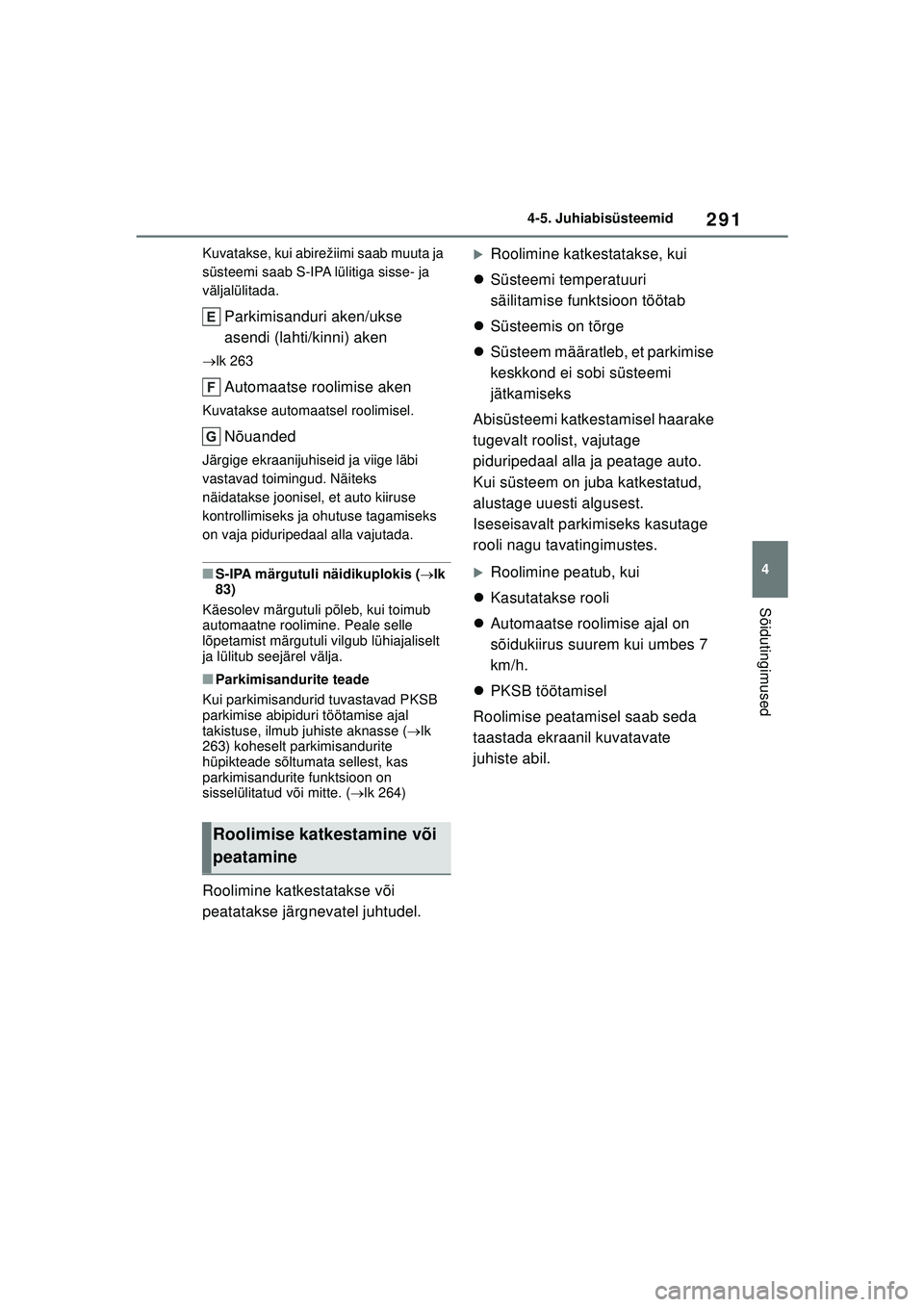 TOYOTA COROLLA 2022  Kasutusjuhend (in Estonian) 291
4
4-5. Juhiabisüsteemid
Sõidutingimused
Kuvatakse, kui abirežiimi saab muuta ja 
süsteemi saab S-IPA lülitiga sisse- ja 
väljalülitada.
Parkimisanduri aken/ukse 
asendi (lahti/kinni) aken

