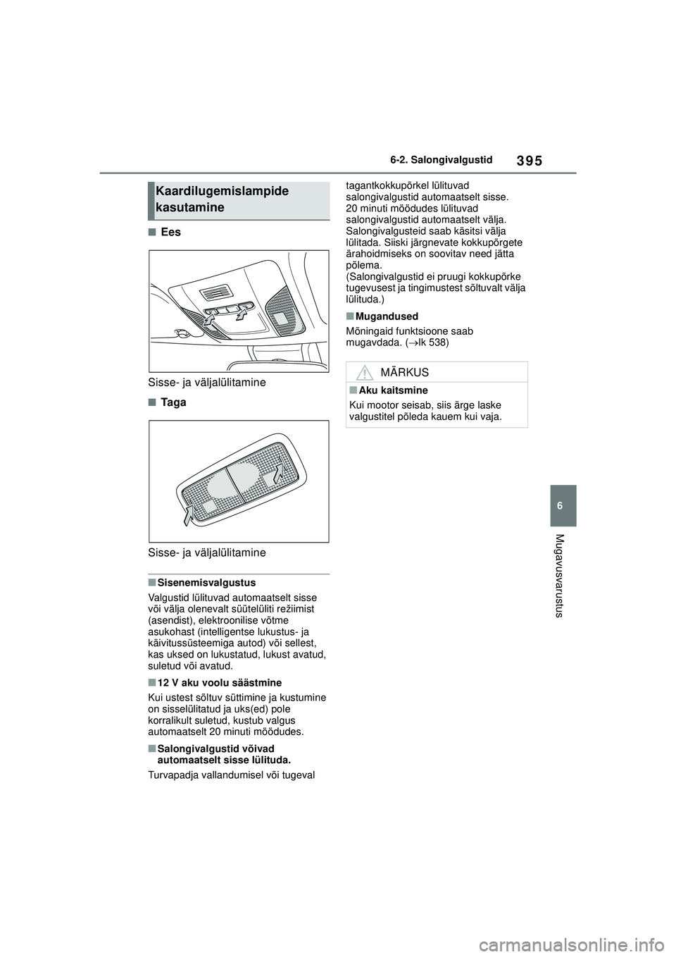 TOYOTA COROLLA 2022  Kasutusjuhend (in Estonian) 395
6
6-2. Salongivalgustid
Mugavusvarustus
■Ees
Sisse- ja väljalülitamine
■Ta ga
Sisse- ja väljalülitamine
■Sisenemisvalgustus
Valgustid lülituvad automaatselt sisse 
või välja olenevalt
