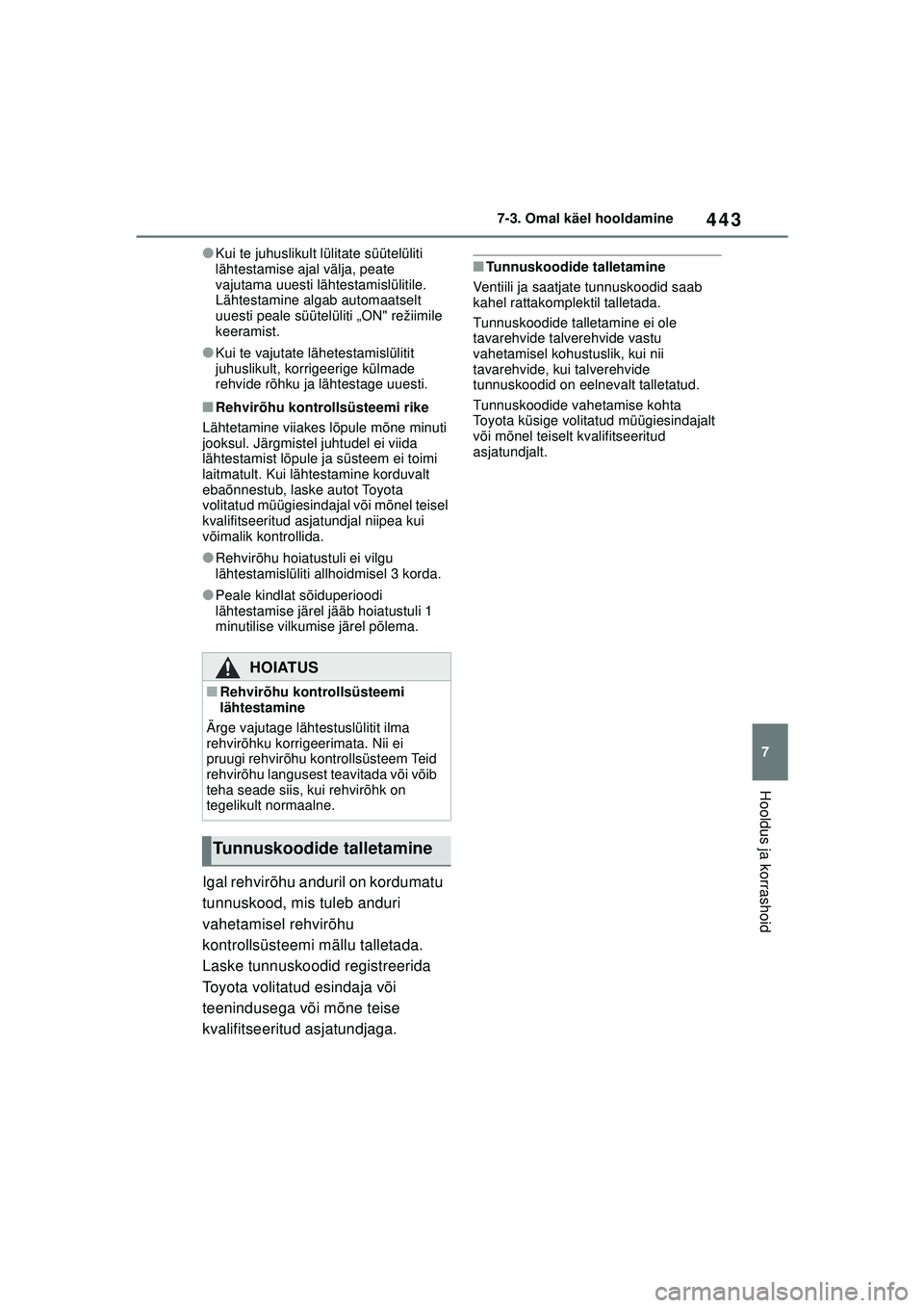 TOYOTA COROLLA 2022  Kasutusjuhend (in Estonian) 443
7
7-3. Omal käel hooldamine
Hooldus ja korrashoid
●Kui te juhuslikult lülitate süütelüliti 
lähtestamise ajal välja, peate 
vajutama uuesti lähtestamislülitile. 
Lähtestamine algab aut