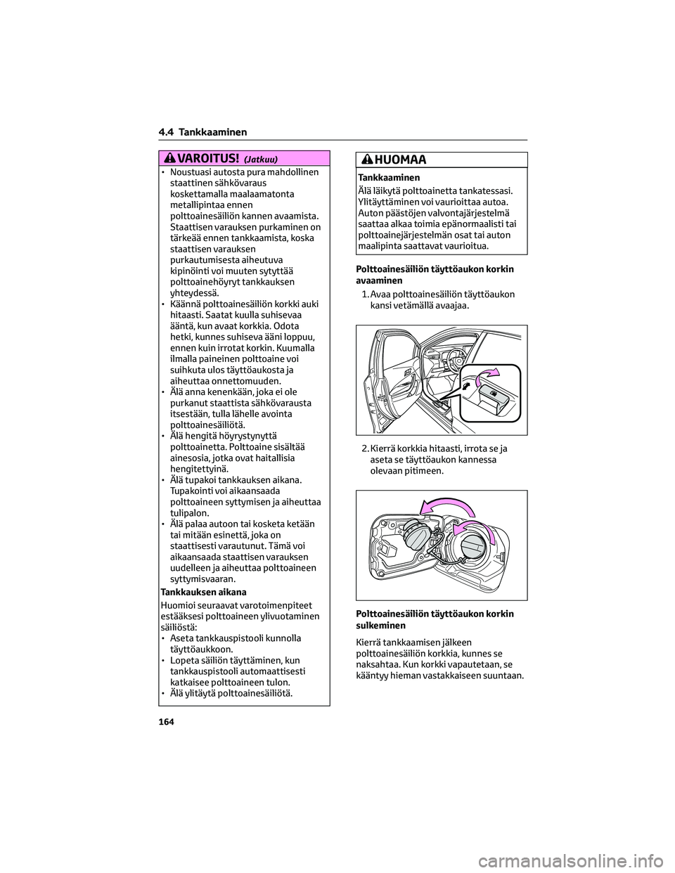 TOYOTA COROLLA 2022  Omistajan Käsikirja (in Finnish) VAROITUS!(Jatkuu)
• Noustuasi autosta pura mahdollinen
staattinen sähkövaraus
koskettamalla maalaamatonta
metallipintaa ennen
polttoainesäiliön kannen avaamista.
Staattisen varauksen purkaminen 