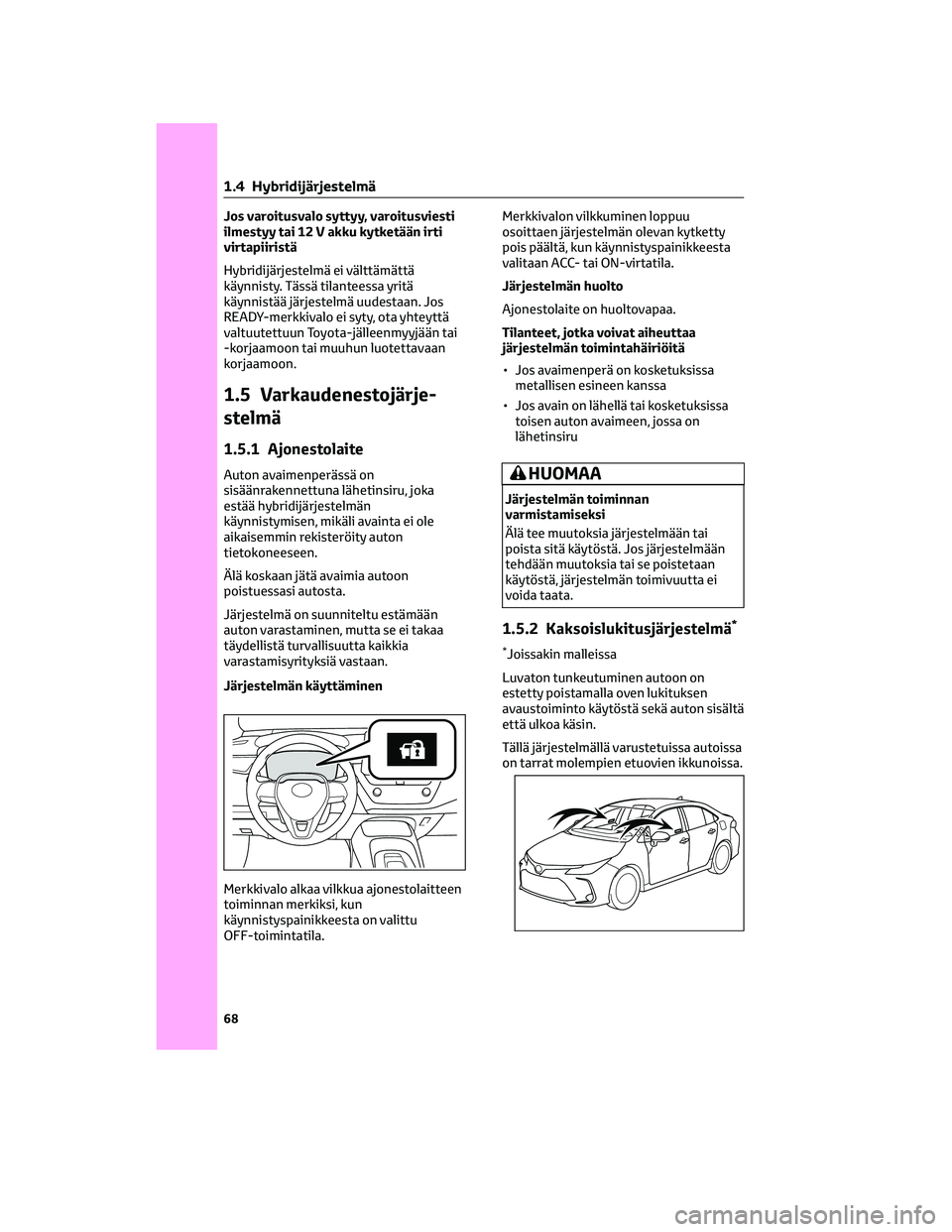 TOYOTA COROLLA 2022  Omistajan Käsikirja (in Finnish) Jos varoitusvalo syttyy, varoitusviesti
ilmestyy tai 12 V akku kytketään irti
virtapiiristä
Hybridijärjestelmä ei välttämättä
käynnisty. Tässä tilanteessa yritä
käynnistää järjestelm