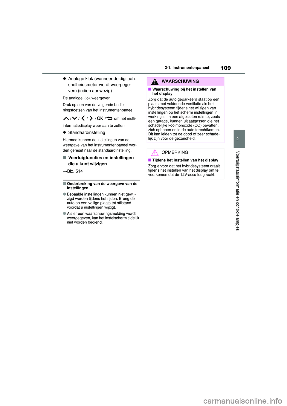 TOYOTA COROLLA 2022  Instructieboekje (in Dutch) 109
2
2-1. Instrumentenpaneel
Voertuigstatusinformatie en controlelampjes

Analoge klok (wanneer de digitaal+ 
snelheidsmeter wordt weergege-
ven) (indien aanwezig)
De analoge klok weergeven.
Druk 
