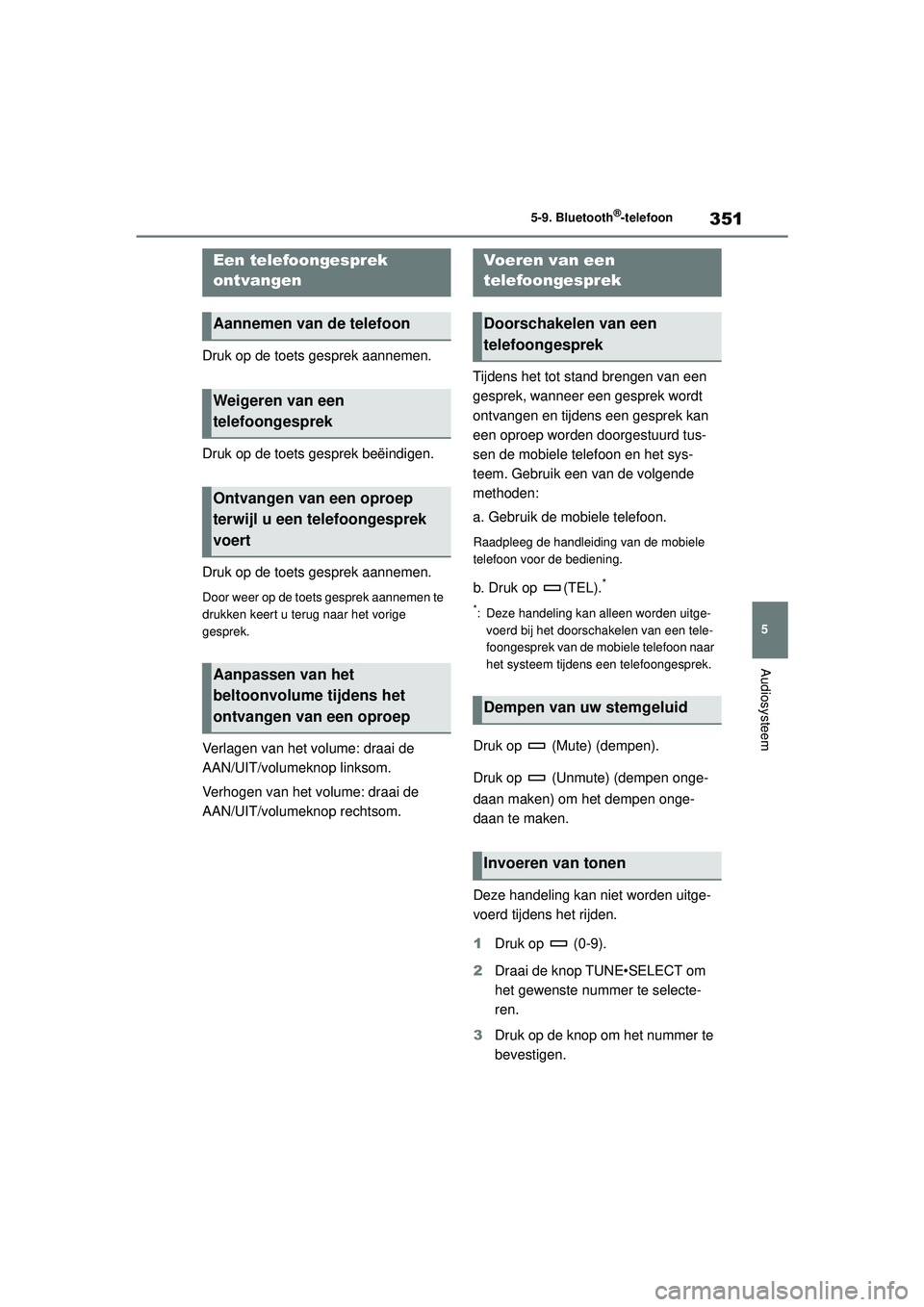 TOYOTA COROLLA 2022  Instructieboekje (in Dutch) 351
5
5-9. Bluetooth
®-telefoon
Audiosysteem
Druk op de toets gesprek aannemen.
Druk op de toets gesprek beëindigen.
Druk op de toets gesprek aannemen.
Door weer op de toets gesprek aannemen te 
dru