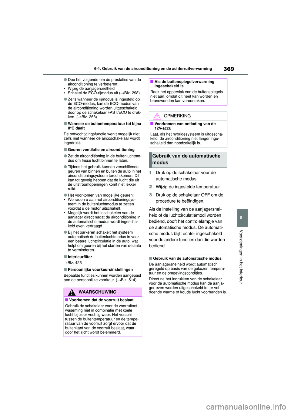 TOYOTA COROLLA 2022  Instructieboekje (in Dutch) 369
6
6-1. Gebruik van de airconditioning en de achterruitverwarming
Voorzieningen in het interieur
�ODoe het volgende om de prestaties van de 
airconditioning te verbeteren:
• Wijzig de aanjagersne
