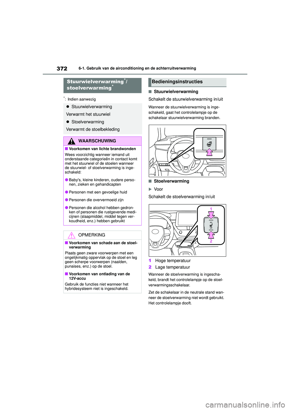 TOYOTA COROLLA 2022  Instructieboekje (in Dutch) 3726-1. Gebruik van de airconditioning en de achterruitverwarming
*: Indien aanwezig
�QStuurwielverwarming
Schakelt de stuurwielverwarming in/uit
Wanneer de stuurwielverwarming is inge-
schakeld, gaat