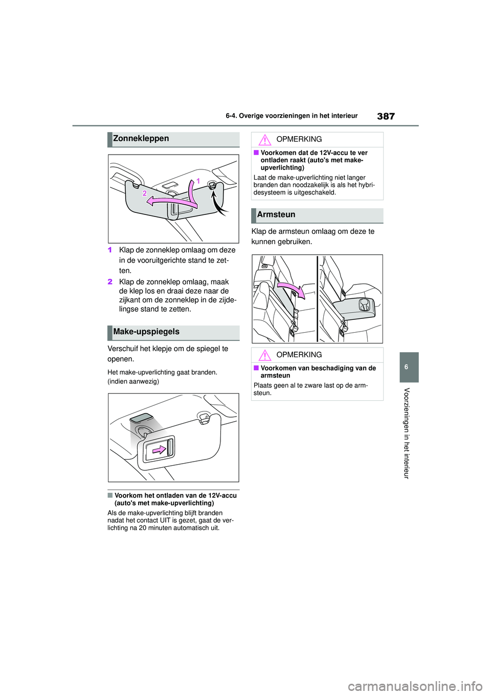 TOYOTA COROLLA 2022  Instructieboekje (in Dutch) 387
6
6-4. Overige voorzieningen in het interieur
Voorzieningen in het interieur
1
Klap de zonneklep omlaag om deze 
in de vooruitgerichte stand te zet-
ten.
2 Klap de zonneklep omlaag, maak 
de klep 