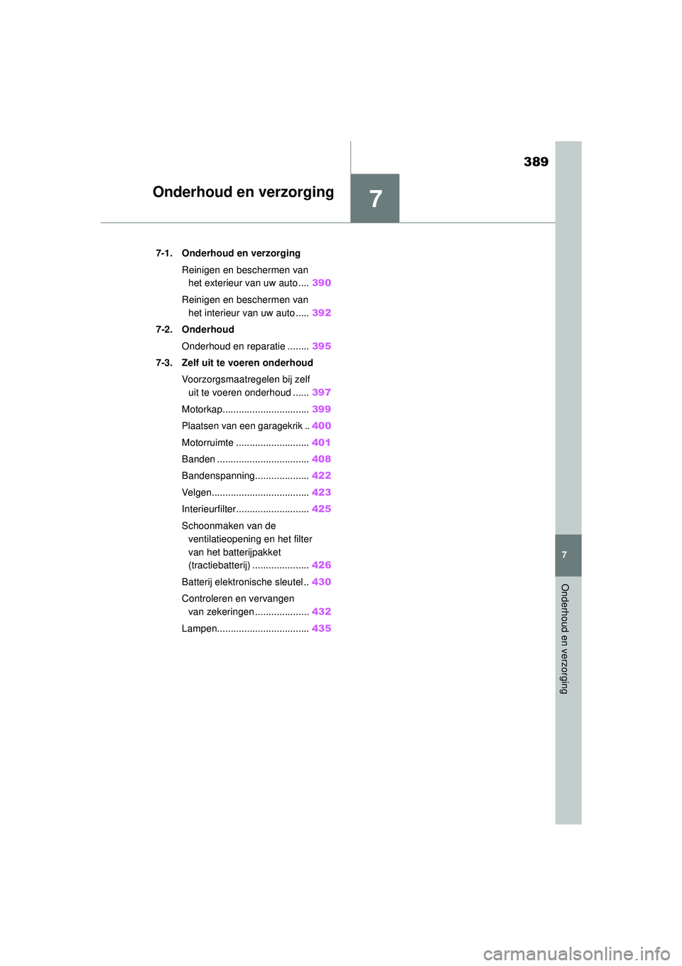 TOYOTA COROLLA 2022  Instructieboekje (in Dutch) 7
389
7
Onderhoud en verzorging
Onderhoud en verzorging
.7-1. Onderhoud en verzorgingReinigen en beschermen van het exterieur van uw auto .... 390
Reinigen en beschermen van  het interieur van uw auto